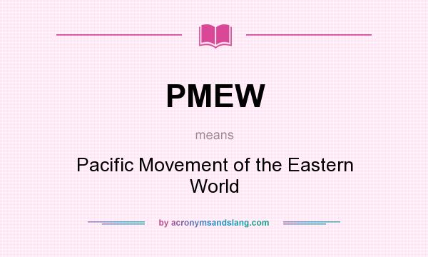 What does PMEW mean? It stands for Pacific Movement of the Eastern World