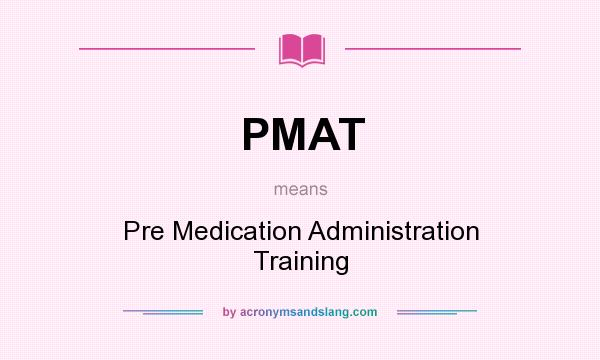 What does PMAT mean? It stands for Pre Medication Administration Training