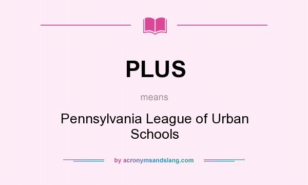 What does PLUS mean? It stands for Pennsylvania League of Urban Schools