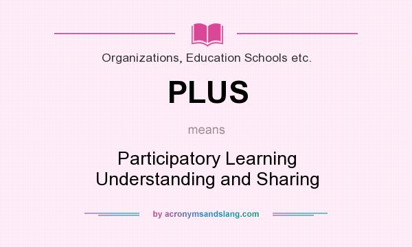 What does PLUS mean? It stands for Participatory Learning Understanding and Sharing