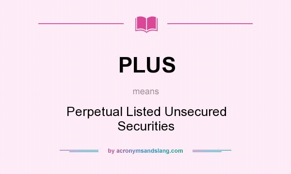 What does PLUS mean? It stands for Perpetual Listed Unsecured Securities