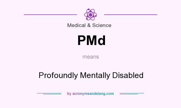 What does PMd mean? It stands for Profoundly Mentally Disabled