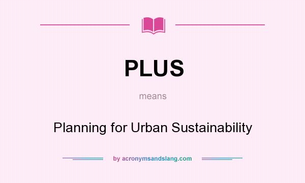 What does PLUS mean? It stands for Planning for Urban Sustainability