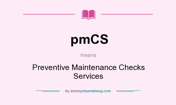 What does pmCS mean? It stands for Preventive Maintenance Checks Services