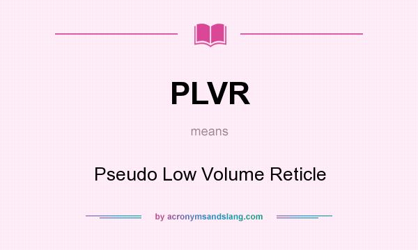 What does PLVR mean? It stands for Pseudo Low Volume Reticle