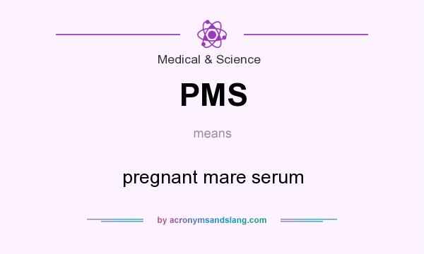 What does PMS mean? It stands for pregnant mare serum