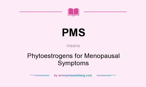 What does PMS mean? It stands for Phytoestrogens for Menopausal Symptoms