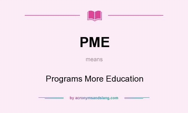 What does PME mean? It stands for Programs More Education