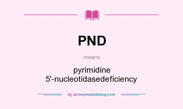 What does PND mean? It stands for pyrimidine 5`-nucleotidasedeficiency