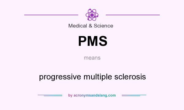 What does PMS mean? It stands for progressive multiple sclerosis