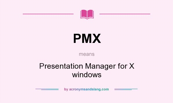 What does PMX mean? It stands for Presentation Manager for X windows