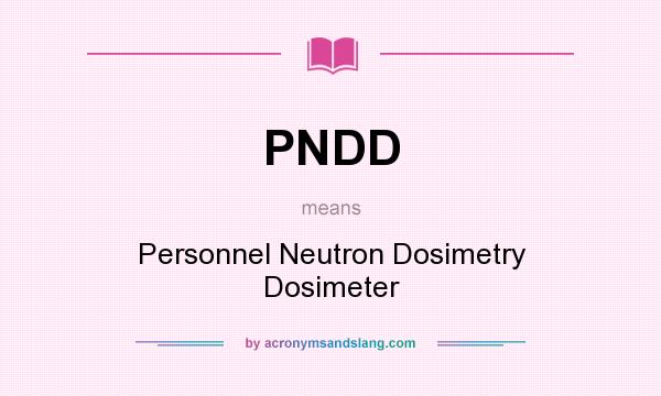 What does PNDD mean? It stands for Personnel Neutron Dosimetry Dosimeter