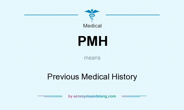 What does PMH mean? It stands for Previous Medical History