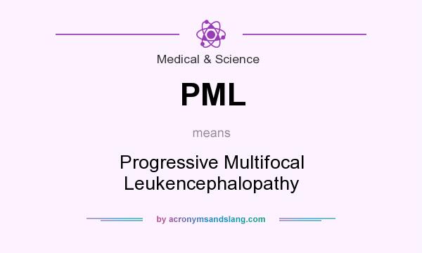 What does PML mean? It stands for Progressive Multifocal Leukencephalopathy