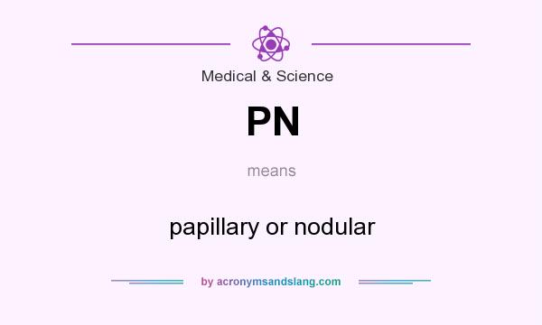 What does PN mean? It stands for papillary or nodular