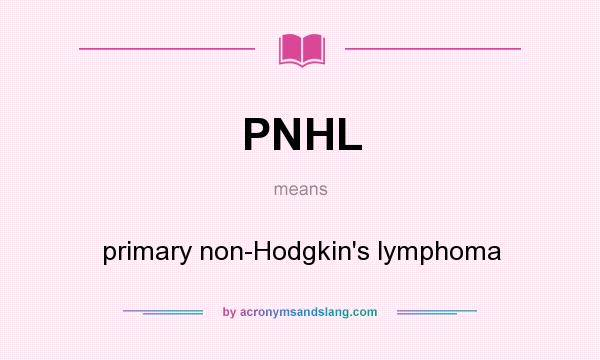 What does PNHL mean? It stands for primary non-Hodgkin`s lymphoma