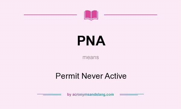 What does PNA mean? It stands for Permit Never Active