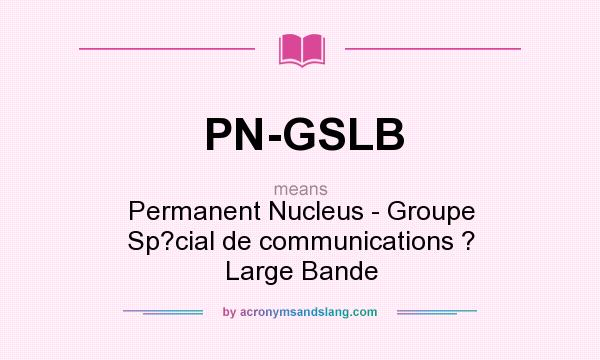 What does PN-GSLB mean? It stands for Permanent Nucleus - Groupe Sp?cial de communications ? Large Bande