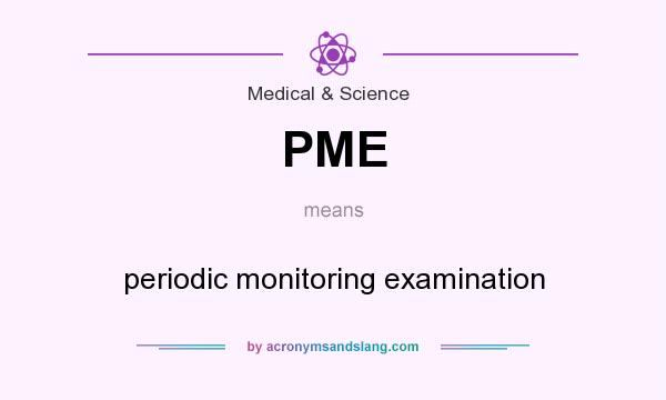 What does PME mean? It stands for periodic monitoring examination