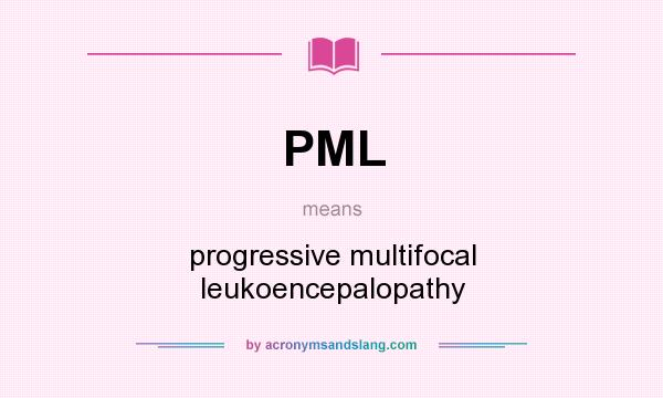 What does PML mean? It stands for progressive multifocal leukoencepalopathy