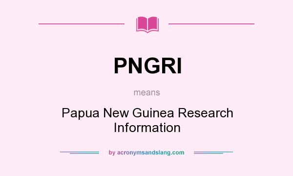 What does PNGRI mean? It stands for Papua New Guinea Research Information