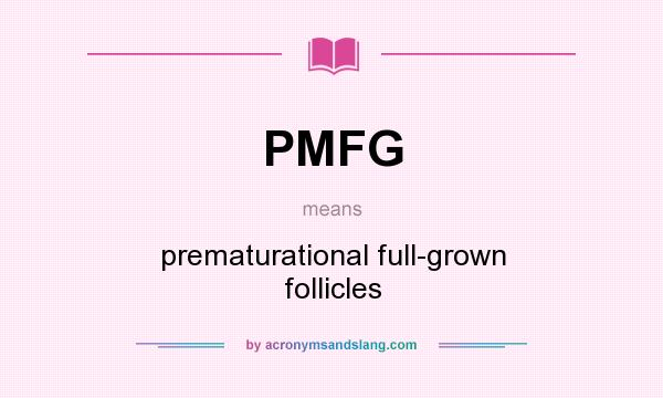 What does PMFG mean? It stands for prematurational full-grown follicles