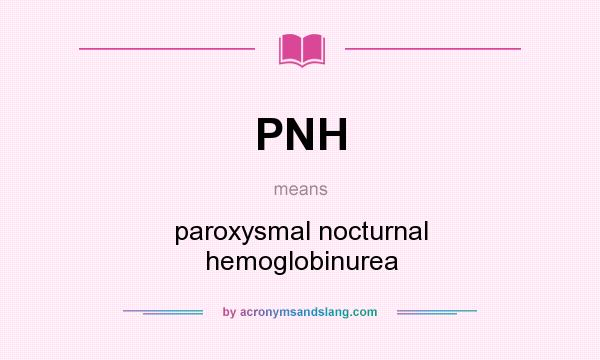 What does PNH mean? It stands for paroxysmal nocturnal hemoglobinurea