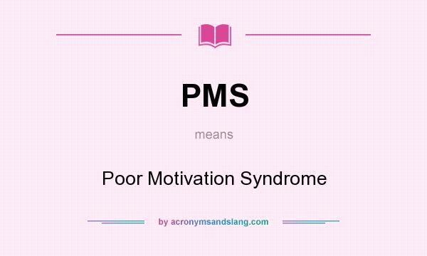 What does PMS mean? It stands for Poor Motivation Syndrome