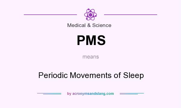 What does PMS mean? It stands for Periodic Movements of Sleep