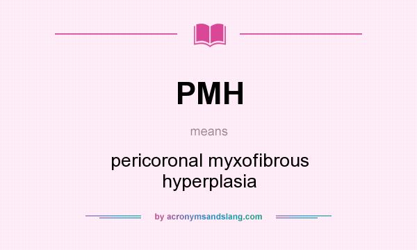 What does PMH mean? It stands for pericoronal myxofibrous hyperplasia