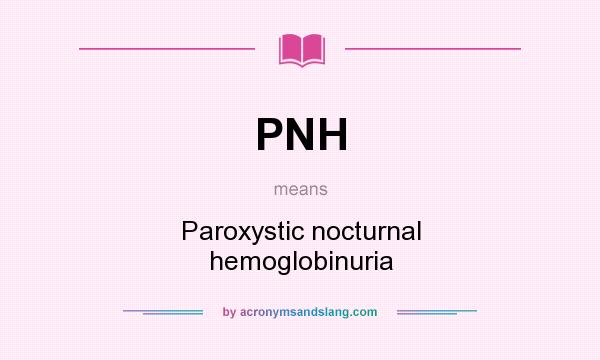 What does PNH mean? It stands for Paroxystic nocturnal hemoglobinuria