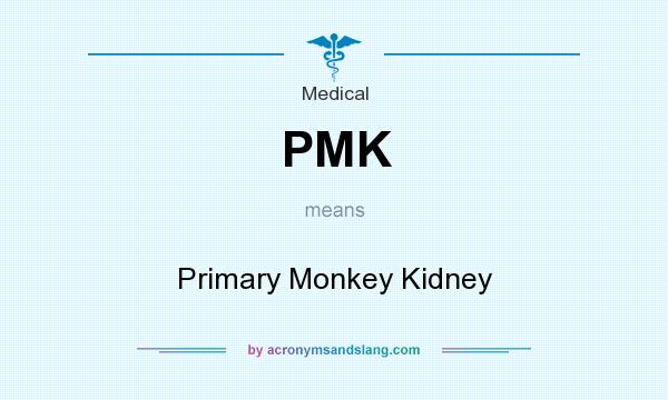 What does PMK mean? It stands for Primary Monkey Kidney