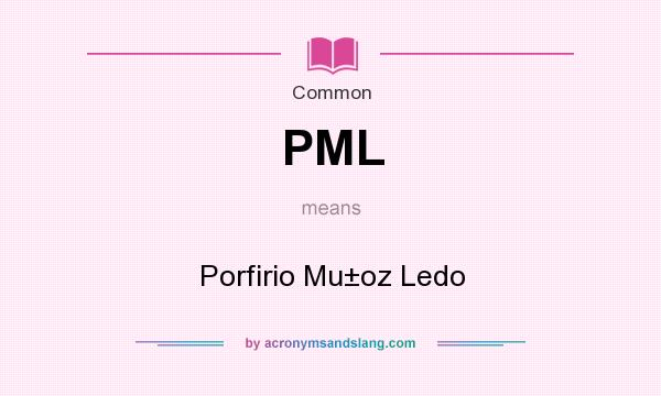 What does PML mean? It stands for Porfirio Mu±oz Ledo