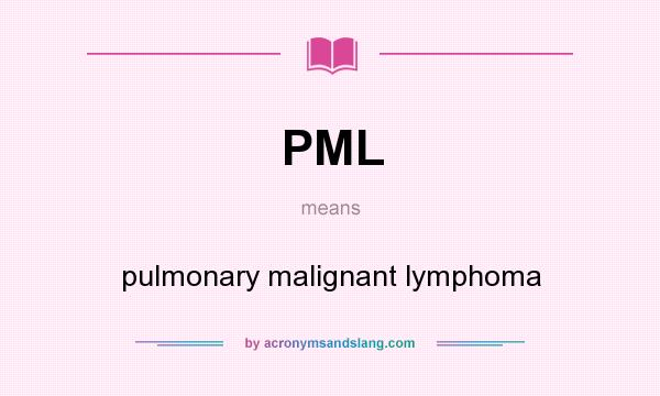 What does PML mean? It stands for pulmonary malignant lymphoma