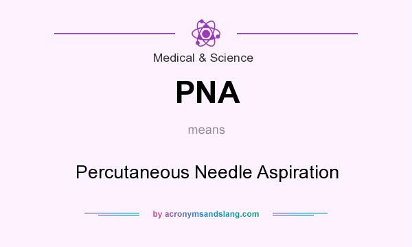 What does PNA mean? It stands for Percutaneous Needle Aspiration