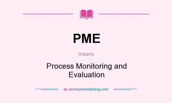 What does PME mean? It stands for Process Monitoring and Evaluation