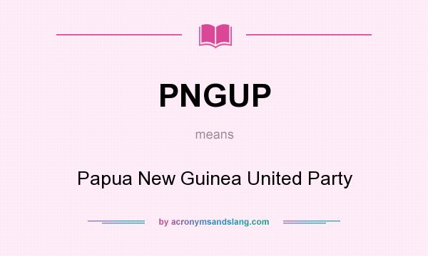 What does PNGUP mean? It stands for Papua New Guinea United Party
