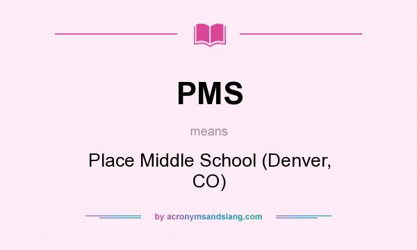 What does PMS mean? It stands for Place Middle School (Denver, CO)