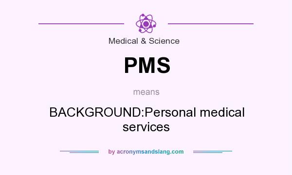 What does PMS mean? It stands for BACKGROUND:Personal medical services