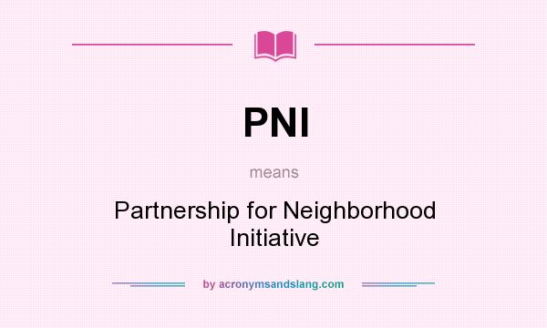 What does PNI mean? It stands for Partnership for Neighborhood Initiative