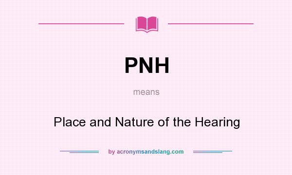 What does PNH mean? It stands for Place and Nature of the Hearing