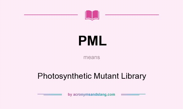 What does PML mean? It stands for Photosynthetic Mutant Library