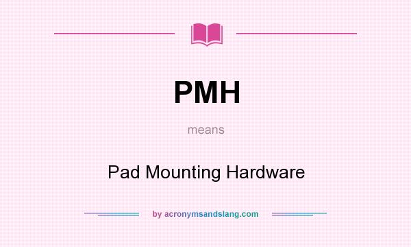 What does PMH mean? It stands for Pad Mounting Hardware