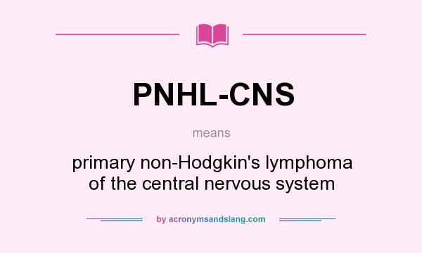 What does PNHL-CNS mean? It stands for primary non-Hodgkin`s lymphoma of the central nervous system