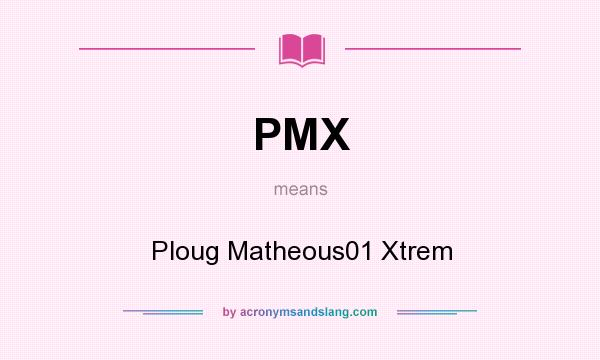 What does PMX mean? It stands for Ploug Matheous01 Xtrem