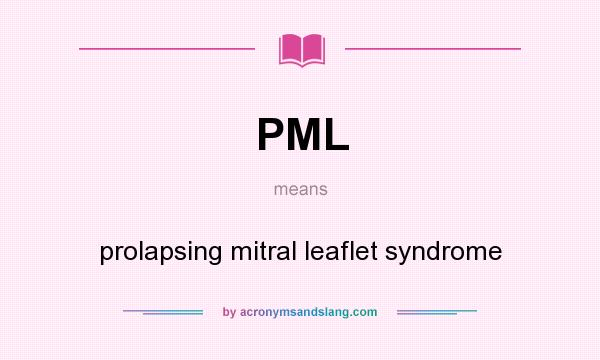 What does PML mean? It stands for prolapsing mitral leaflet syndrome