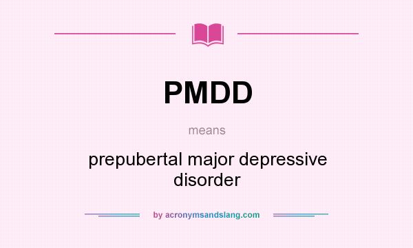 What does PMDD mean? It stands for prepubertal major depressive disorder
