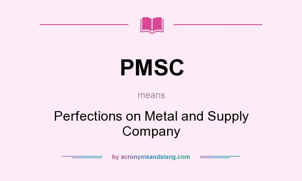 What does PMSC mean? It stands for Perfections on Metal and Supply Company