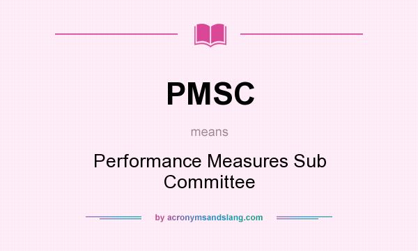 What does PMSC mean? It stands for Performance Measures Sub Committee