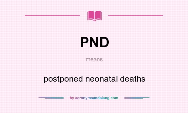 What does PND mean? It stands for postponed neonatal deaths